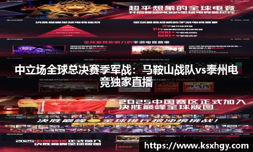 中立场全球总决赛季军战：马鞍山战队vs泰州电竞独家直播