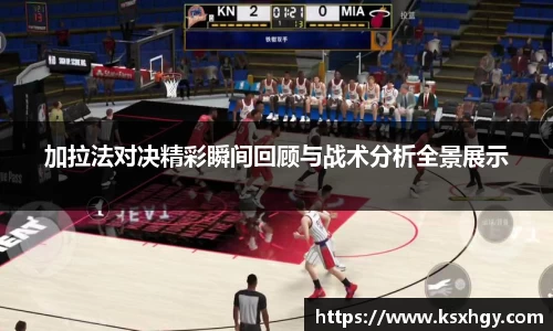 加拉法对决精彩瞬间回顾与战术分析全景展示