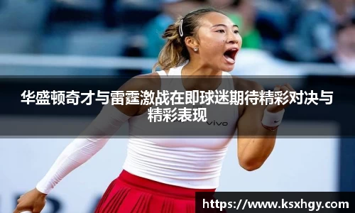 华盛顿奇才与雷霆激战在即球迷期待精彩对决与精彩表现