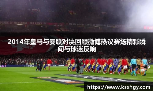 2014年皇马与曼联对决回顾微博热议赛场精彩瞬间与球迷反响